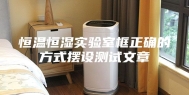 恒温恒湿实验室框正确的方式摆设测试文章