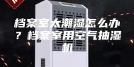 档案室太潮湿怎么办？档案室用空气抽湿机