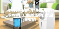 工业冷水机,工业冰水机,冷冻机,工业除湿机,恒温恒湿机