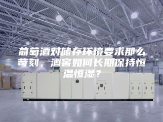 常见问题葡萄酒对储存环境要求那么苛刻，酒窖如何长期保持恒温恒湿？