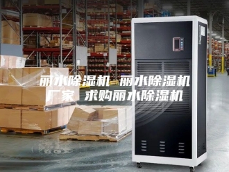 常见问题丽水除湿机 丽水除湿机厂家 求购丽水除湿机
