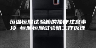 恒温恒湿试验箱的操作注意事项 恒温恒湿试验箱工作原理