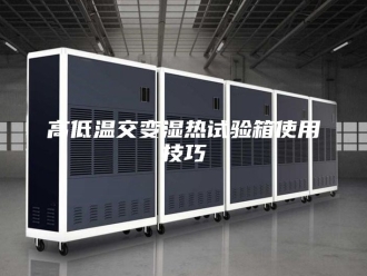 知识百科高低温交变湿热试验箱使用技巧