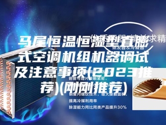 常见问题马尾恒温恒湿型直膨式空调机组机器调试及注意事项(2023推荐)(刚刚推荐)