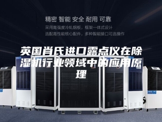 行业新闻英国肖氏进口露点仪在除湿机行业领域中的应用原理