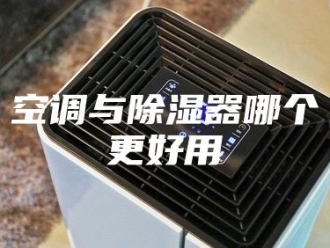 知识百科空调与除湿器哪个更好用