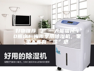 行业新闻好物推荐 ｜ 一天能吸掉40瓶水！梅雨季用除湿机，家里不再有“湿”意
