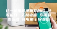 住一楼用除湿机有用吗 除湿机开一天耗电量 你需要这么做 耗电量｜除湿机