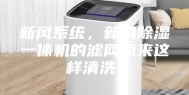 新风系统，新风除湿一体机的滤网原来这样清洗！