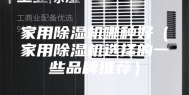 家用除湿机哪种好（家用除湿机选择的一些品牌推荐）
