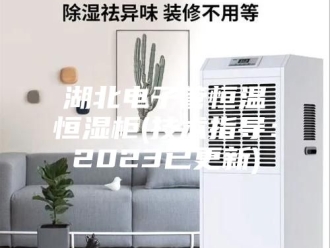 常见问题湖北电子管恒温恒湿柜(技术指导：2023已更新)