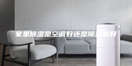 家里除湿是空调好还是除湿机好