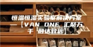 恒温恒湿实验室解决方案—【VAN ONE 汇聚万千 融达致远】