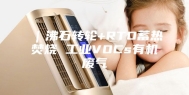｜沸石转轮+RTO蓄热焚烧 工业VOCs有机废气