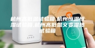 杭州高低温试验箱,杭州恒温恒湿试验箱,杭州高低温交变湿热试验箱