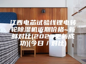 行业新闻江西电芯试验线锂电转轮除湿机近期价格~新鲜对比(2023更新成功)(今日／对比)