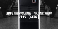如何选购除湿机 除湿机选购技巧【详解】