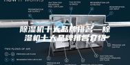 除湿机十大品牌排名—除湿机十大品牌排名介绍