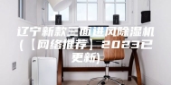 辽宁新款三面进风除湿机(【网络推荐】2023已更新)