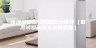 恒温恒湿试验箱高低温循环（低温试验箱怎么设置温度）