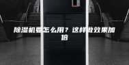 除湿机要怎么用？这样做效果加倍