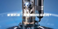 家里防潮一定要用到除湿机吗？