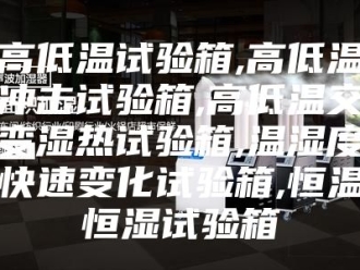 常见问题高低温试验箱,高低温冲击试验箱,高低温交变湿热试验箱,温湿度快速变化试验箱,恒温恒湿试验箱
