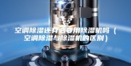 空调除湿还有必要用除湿机吗（空调除湿与除湿机的区别）