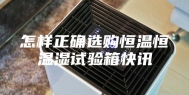 怎样正确选购恒温恒温湿试验箱快讯