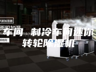 企业新闻车间 制冷车间迷你转轮除湿机