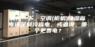 请问一下，空调(柜机)除湿省电还是制冷省电，或者说，哪个更费电？