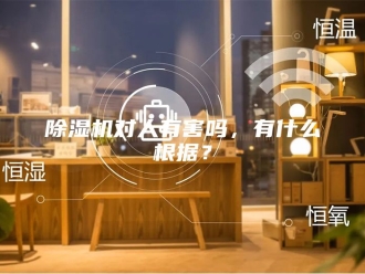 企业新闻除湿机对人有害吗，有什么根据？