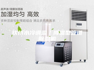 企业新闻钦州水冷调温／降温型管道除湿机