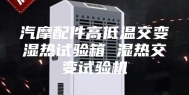 汽摩配件高低温交变湿热试验箱 湿热交变试验机