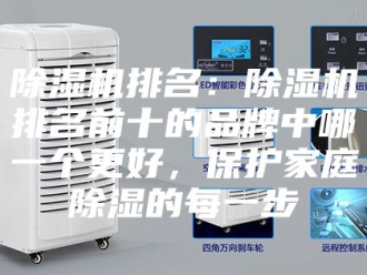 企业新闻除湿机排名：除湿机排名前十的品牌中哪一个更好，保护家庭除湿的每一步
