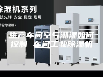 行业新闻生产车间空气潮湿如何控制 车间工业除湿机