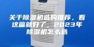 关于除湿机选购推荐，看这篇就好了，2023年除湿机怎么选