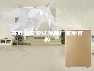 知识百科高低温交变试验箱厂家便宜的