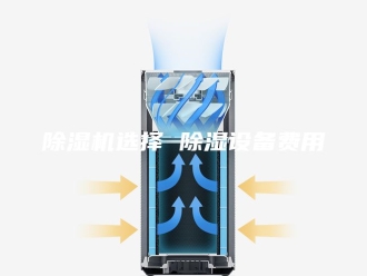 企业新闻除湿机选择 除湿设备费用