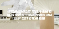 恒温恒湿试验箱,冷热冲击试验箱,快速温变试验箱,恒温恒湿试验房,氙灯老化试验箱