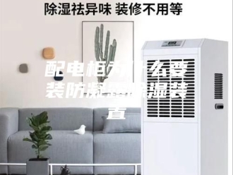 知识百科配电柜为什么要装防凝露除湿装置