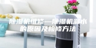 除湿机维修—除湿机漏水的原因及检修方法