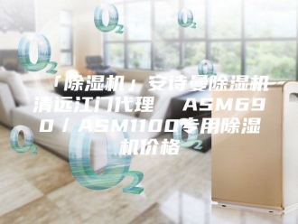 企业新闻「除湿机」安诗曼除湿机清远江门代理  ASM690／ASM1100专用除湿机价格