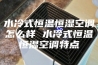 水冷式恒温恒湿空调怎么样 水冷式恒温恒湿空调特点