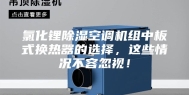 氯化锂除湿空调机组中板式换热器的选择，这些情况不容忽视！