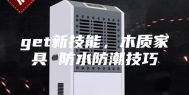 get新技能，木质家具 防水防潮技巧