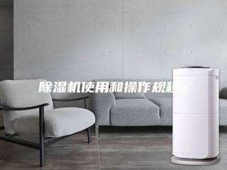 企业新闻除湿机使用和操作规程x