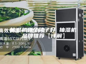企业新闻抽湿机哪个牌子好 抽湿机品牌推荐【详解】