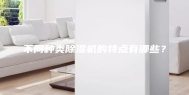 不同种类除湿机的特点有哪些？