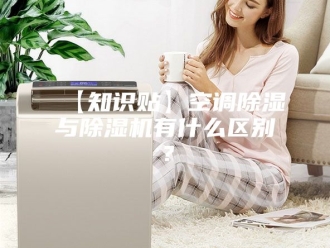 常见问题【知识贴】空调除湿与除湿机有什么区别？